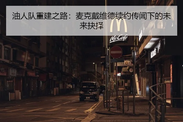 油人队重建之路：麦克戴维德续约传闻下的未来抉择