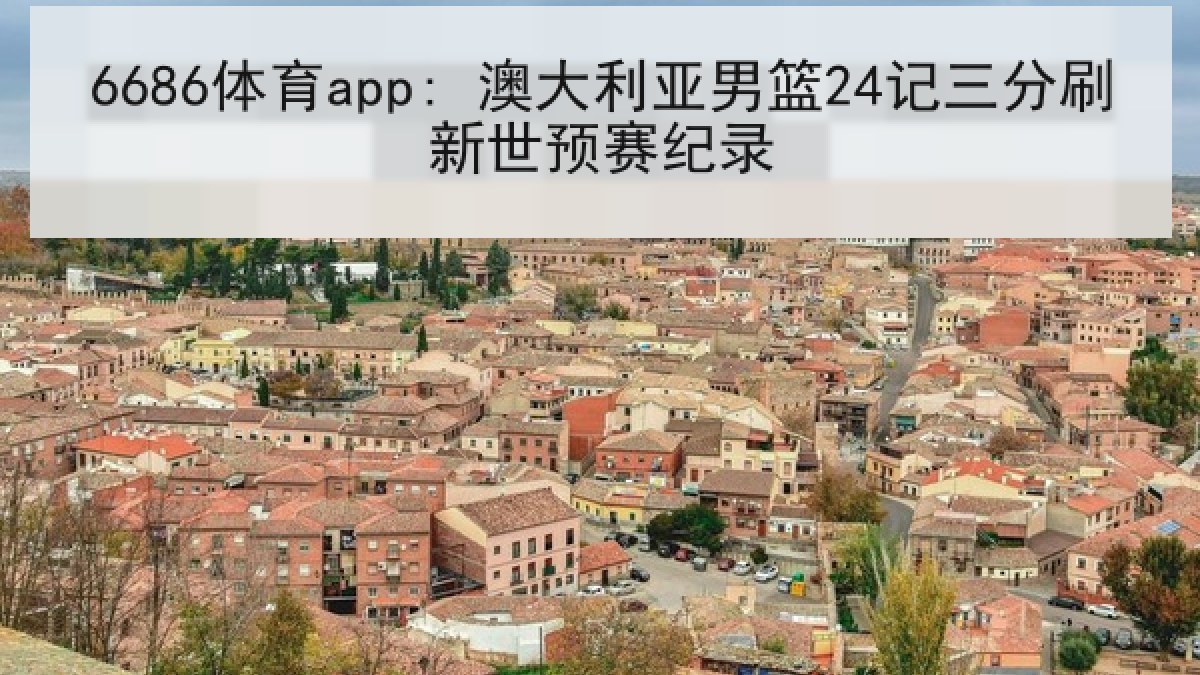 6686体育app: 澳大利亚男篮24记三分刷新世预赛纪录 6686体育app: 澳大利亚男篮24记三分刷新世预赛纪录