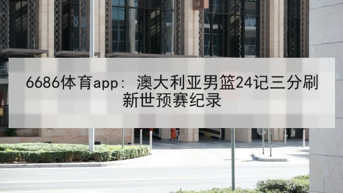 6686体育app: 澳大利亚男篮24记三分刷新世预赛纪录 6686体育app: 澳大利亚男篮24记三分刷新世预赛纪录