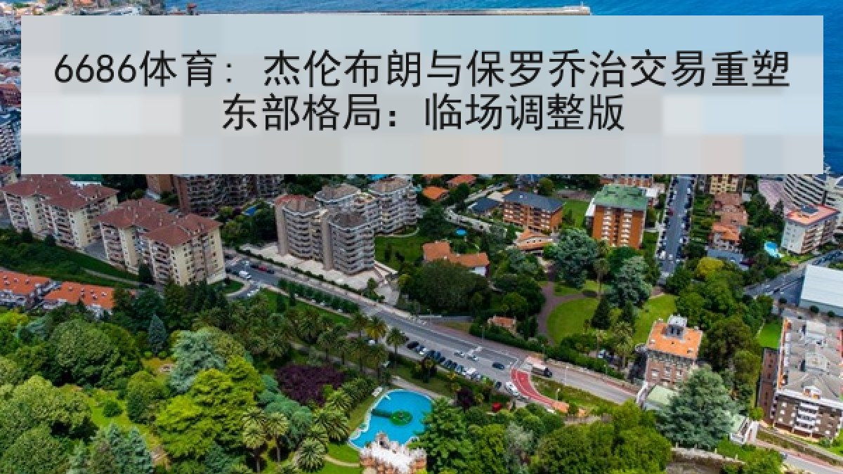 6686体育: 杰伦布朗与保罗乔治交易重塑东部格局:临场调整版 6686体育: 杰伦布朗与保罗乔治交易重塑东部格局:临场调整版