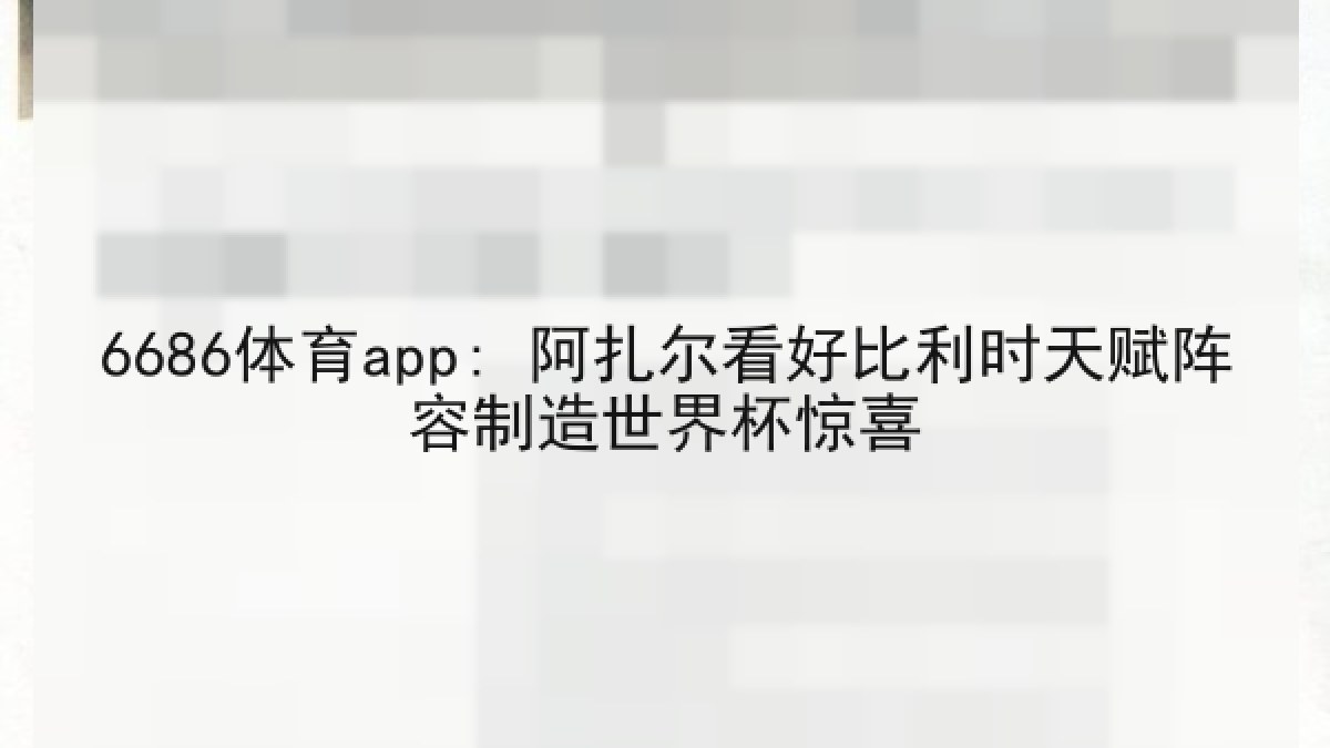6686体育app: 阿扎尔看好比利时天赋阵容制造世界杯惊喜