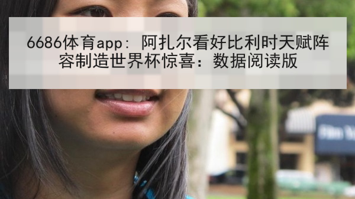 6686体育app: 阿扎尔看好比利时天赋阵容制造世界杯惊喜：数据阅读版