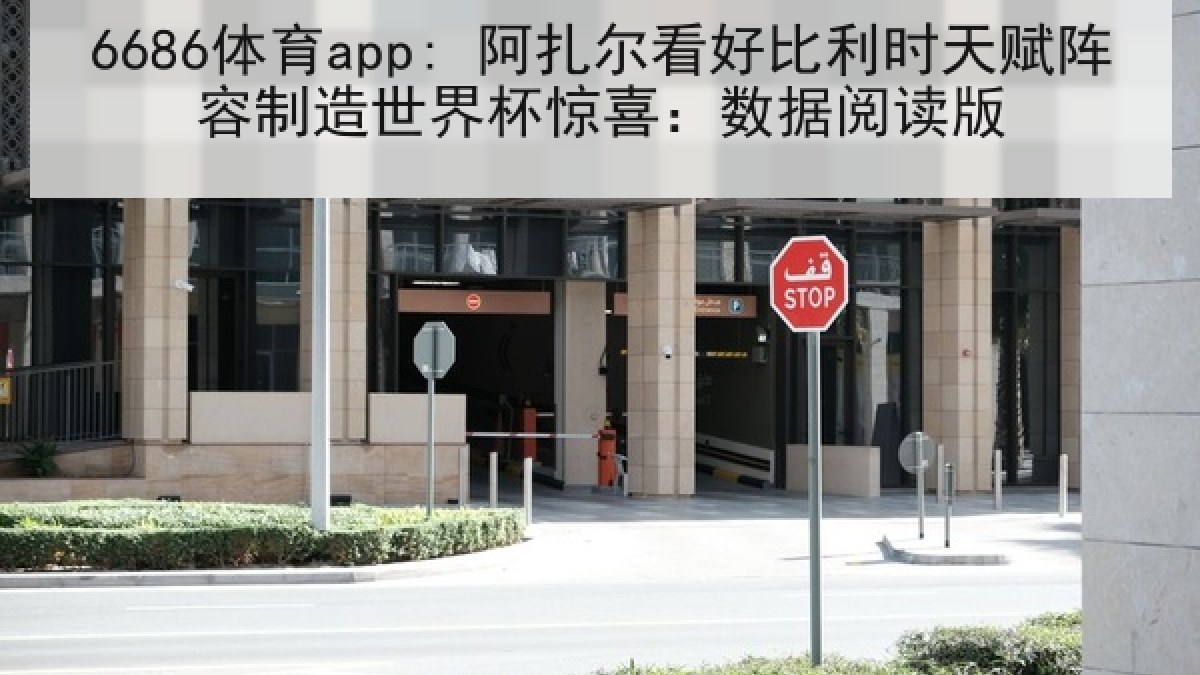 6686体育app: 阿扎尔看好比利时天赋阵容制造世界杯惊喜：数据阅读版