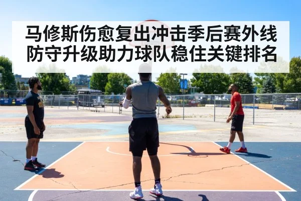 马修斯伤愈复出冲击季后赛外线防守升级助力球队稳住关键排名
