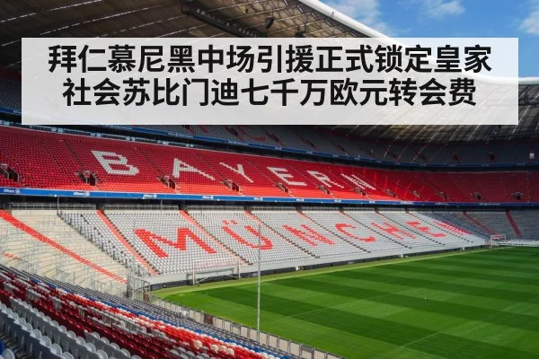 拜仁慕尼黑中场引援正式锁定皇家社会苏比门迪七千万欧元转会费