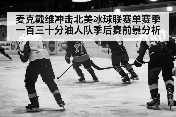 麦克戴维冲击北美冰球联赛单赛季一百三十分油人队季后赛前景分析