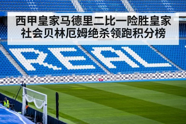 西甲皇家马德里二比一险胜皇家社会贝林厄姆绝杀领跑积分榜