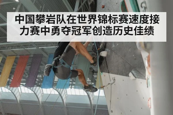 中国攀岩队在世界锦标赛速度接力赛中勇夺冠军创造历史佳绩