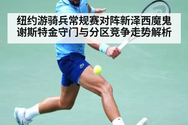 纽约游骑兵常规赛对阵新泽西魔鬼 谢斯特金守门与分区竞争走势解析